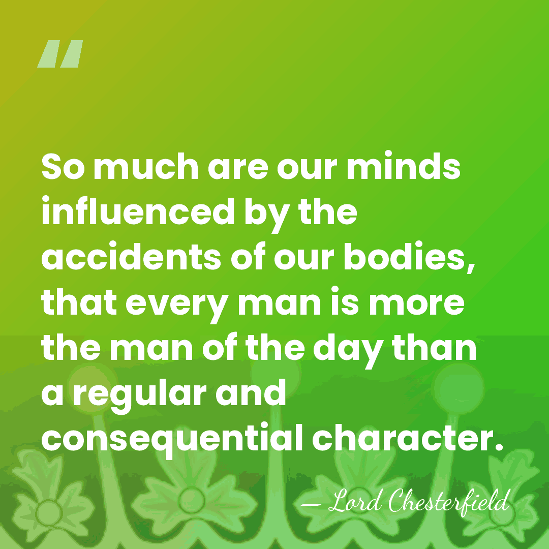 So much are our minds influenced by the accidents of our bodies,&hellip; - Lord Chesterfield