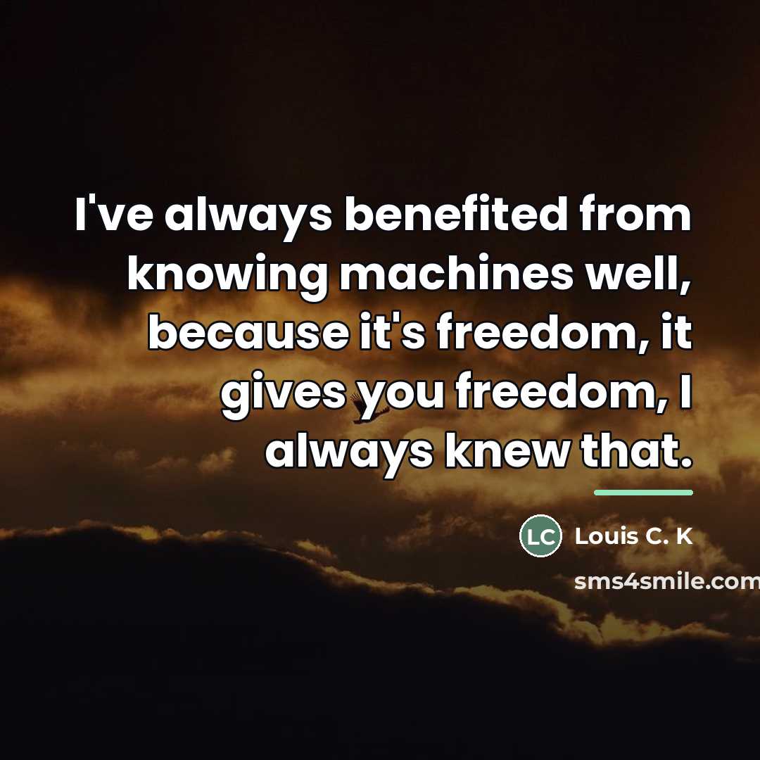 “I've always benefited from knowing machines well, because it's freedom,…” quote by Louis C. K