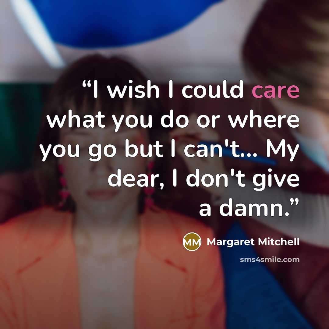 “I wish I could care what you do or where you go but I can't... My dear, I don't give a damn.” quote by Margaret Mitchell