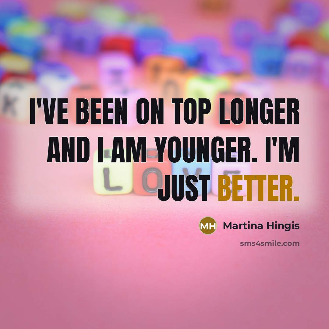 “I've been on top longer and I am younger. I'm just better.” quote by Martina Hingis