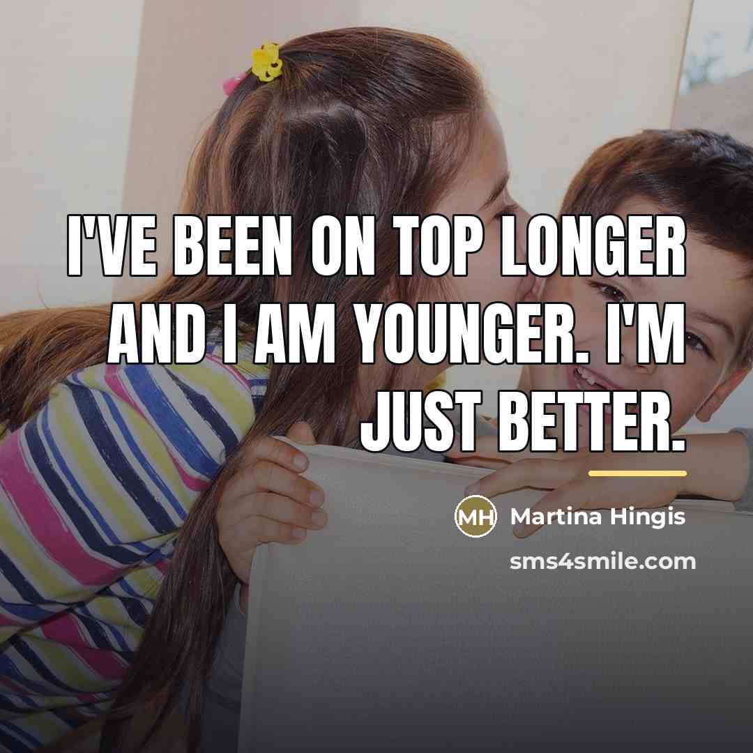 “I've been on top longer and I am younger. I'm…” quote by Martina Hingis