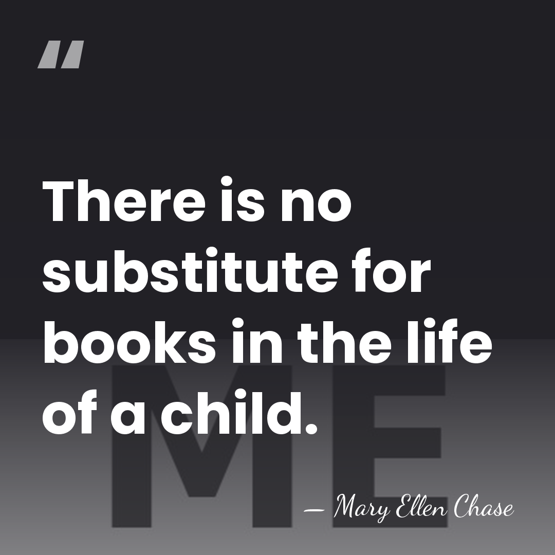 There is no substitute for books in the life of a child. - Mary Ellen Chase