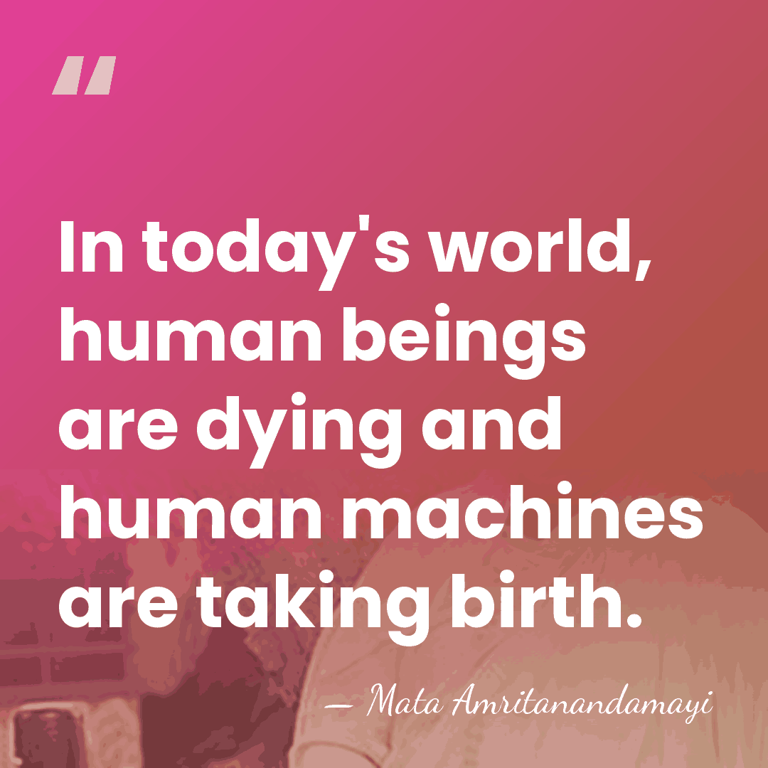 In today's world, human beings are dying and human machines are taking&hellip; - Mata Amritanandamayi