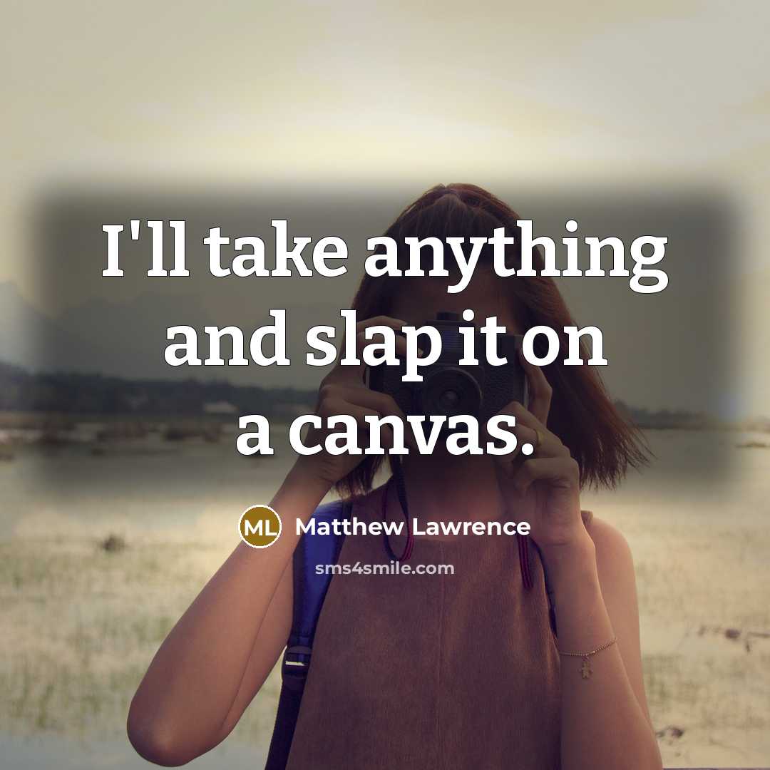“I'll take anything and slap it on a canvas.…” quote by Matthew Lawrence