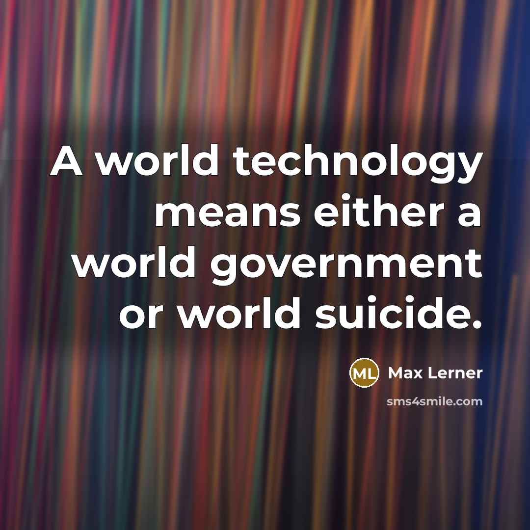 “A world technology means either a world government or world…” quote by Max Lerner