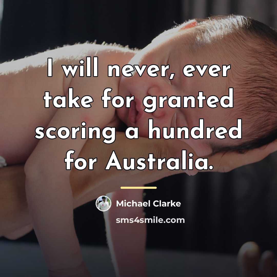 “I will never, ever take for granted scoring a hundred…” quote by Michael Clarke