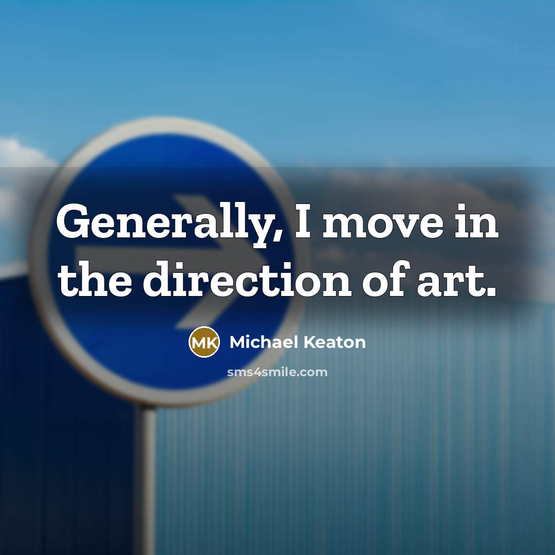 “Generally, I move in the direction of art.…” quote by Michael Keaton