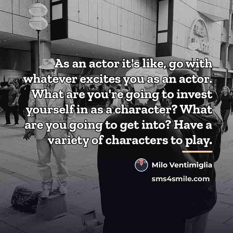 “As an actor it's like, go with whatever excites you…” quote by Milo Ventimiglia
