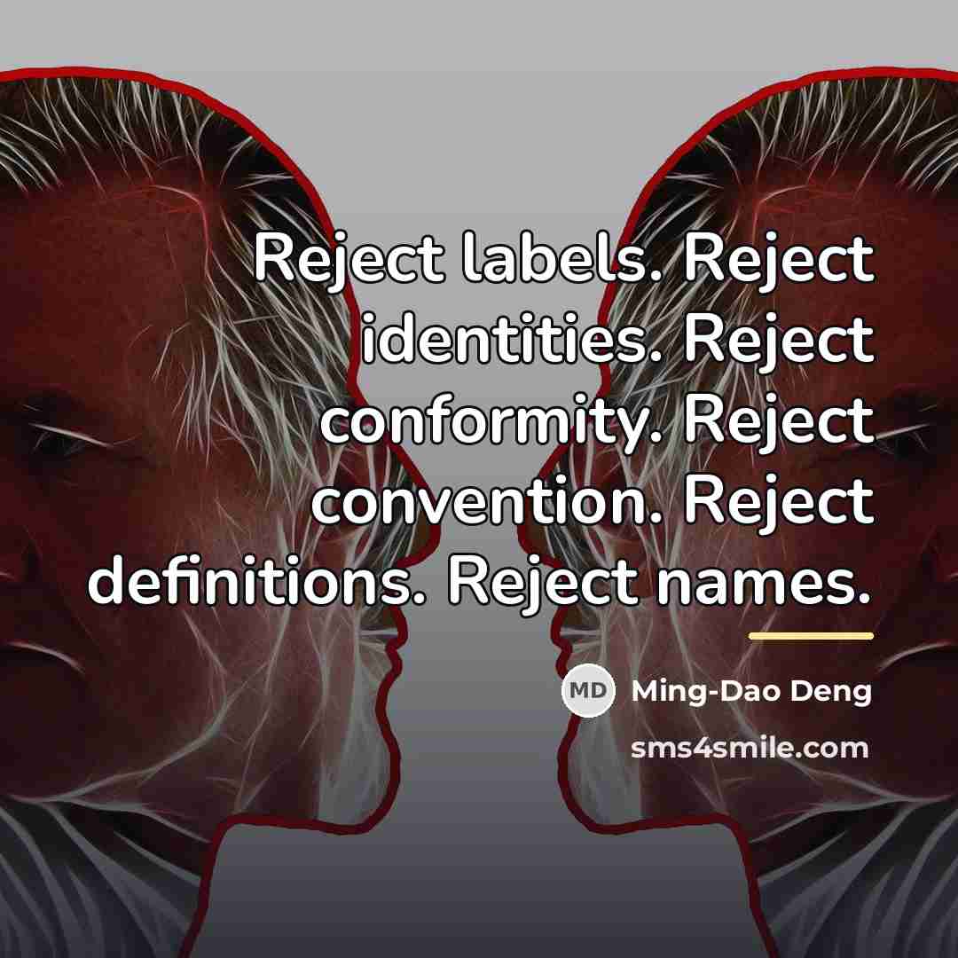 “Reject labels. Reject identities. Reject conformity. Reject convention. Reject definitions.…” quote by Ming-Dao Deng