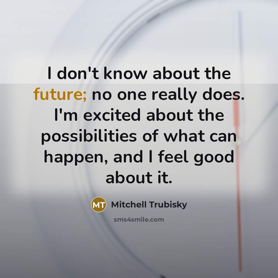 “I don't know about the future; no one really does.…” quote by Mitchell Trubisky