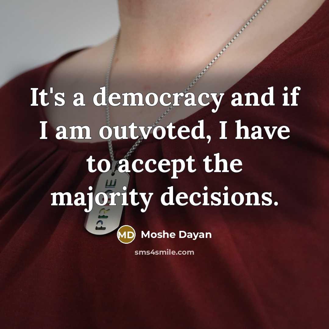 “It's a democracy and if I am outvoted, I have…” quote by Moshe Dayan