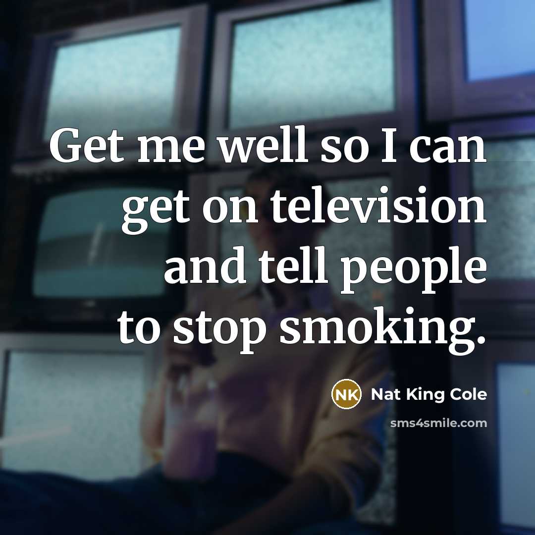 “Get me well so I can get on television and…” quote by Nat King Cole