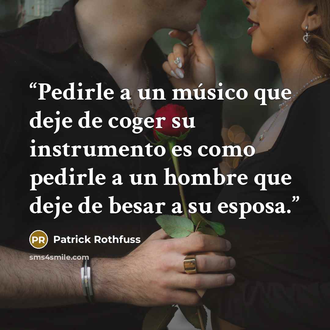 “Pedirle a un músico que deje de coger su instrumento es como pedirle a un hombre que deje de besar a su esposa.” quote by Patrick Rothfuss