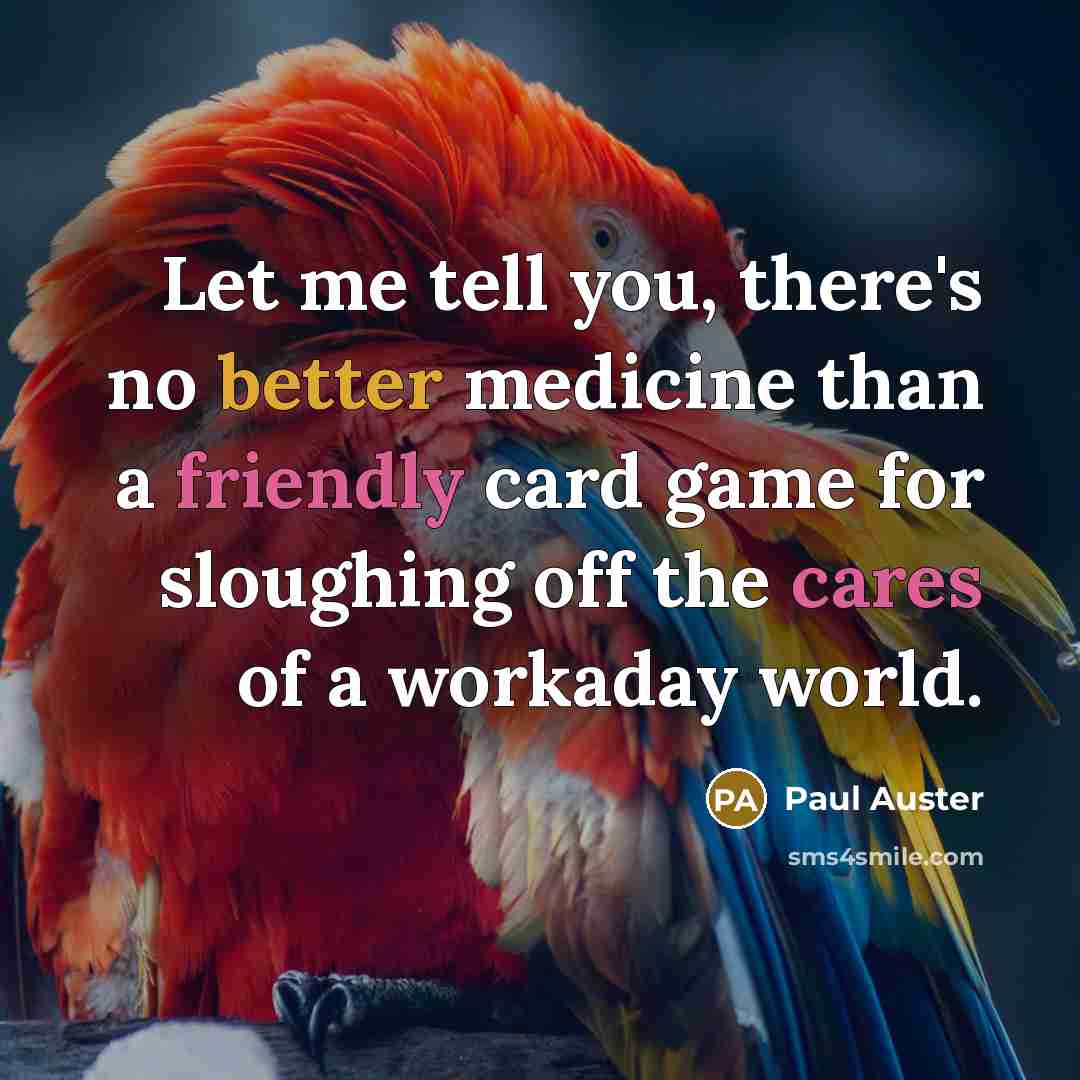 “Let me tell you, there's no better medicine than a friendly card game for sloughing off the cares of a workaday world.” quote by Paul Auster