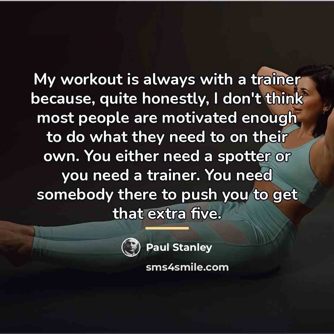“My workout is always with a trainer because, quite honestly,…” quote by Paul Stanley