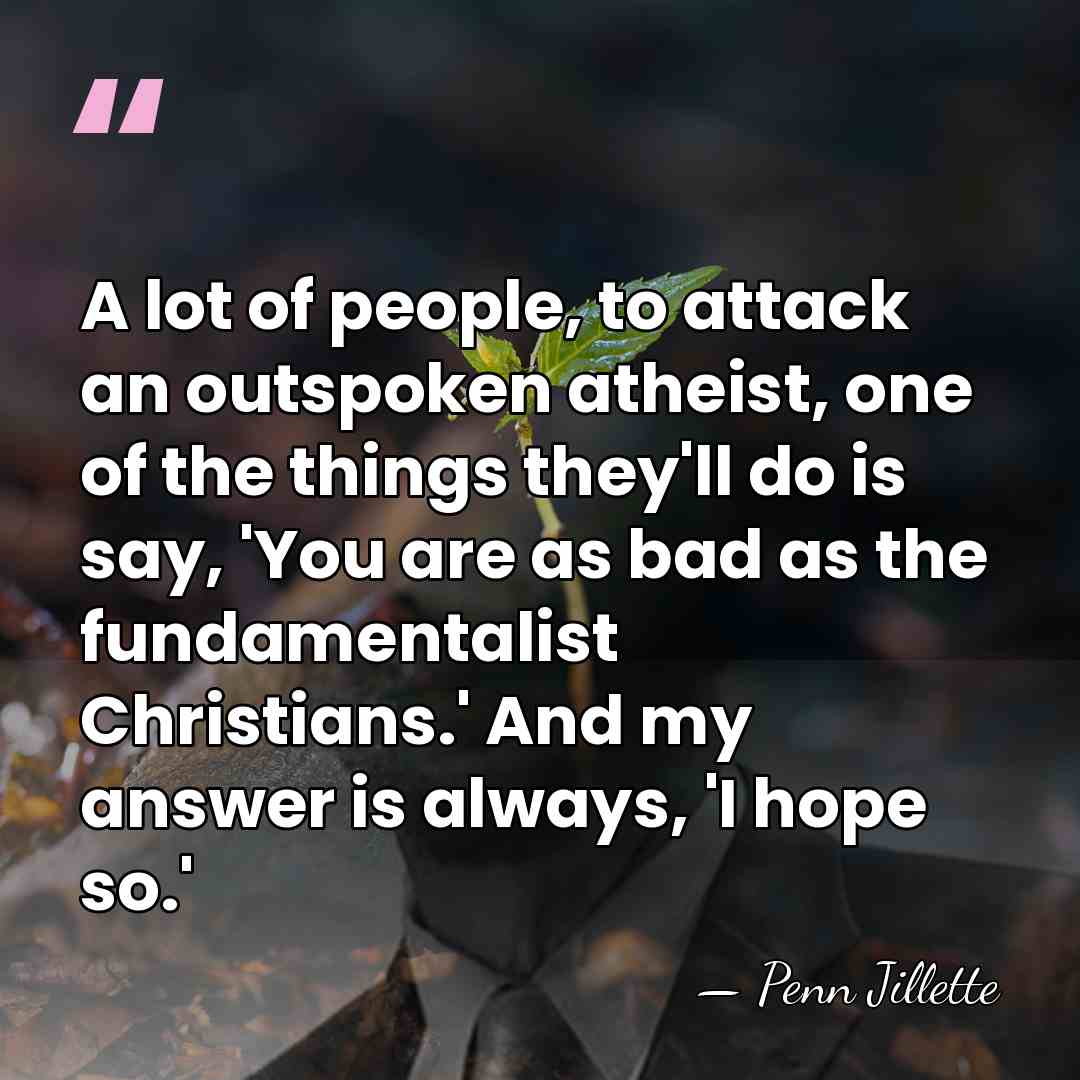 A lot of people, to attack an outspoken atheist, one of the&hellip; - Penn Jillette