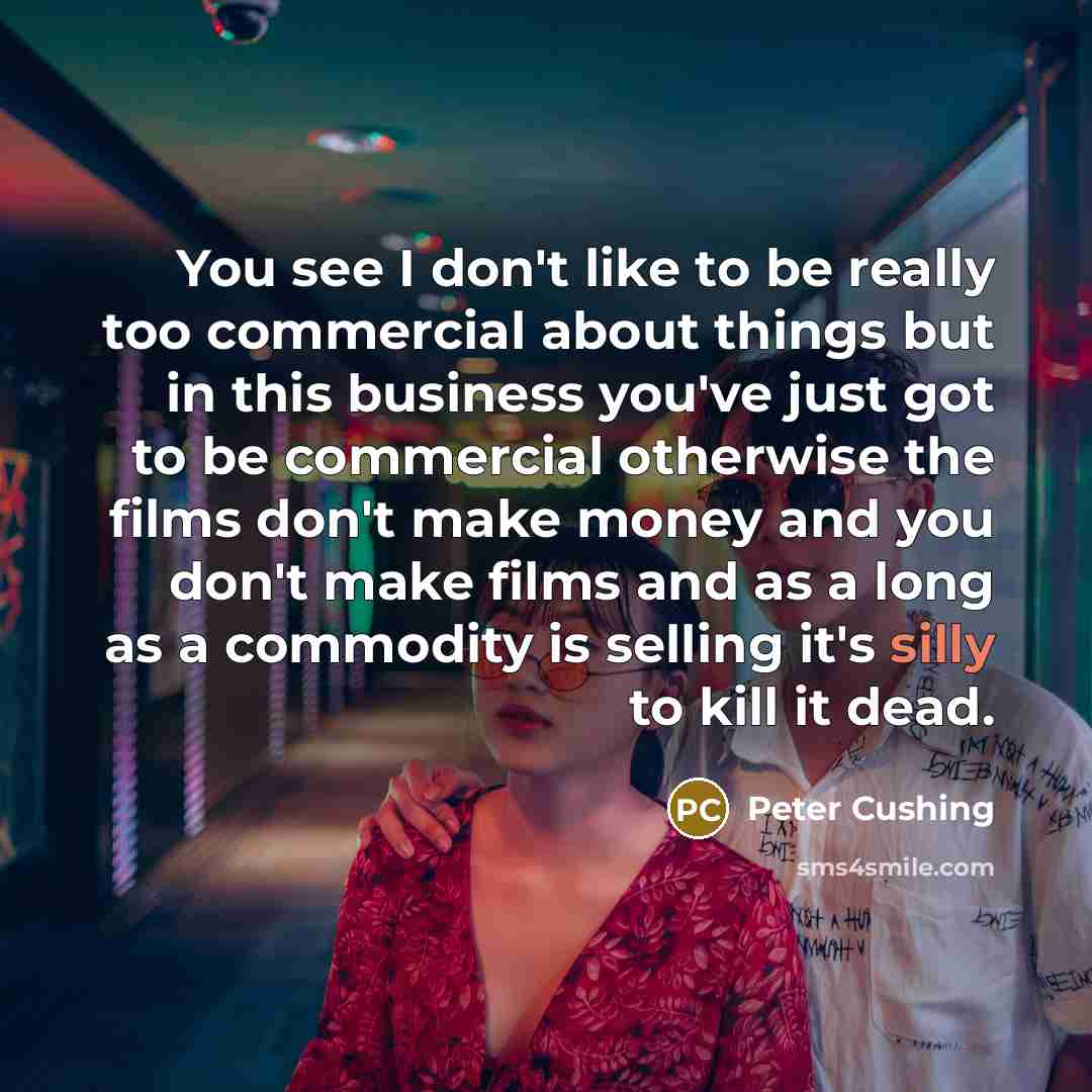 “You see I don't like to be really too commercial…” quote by Peter Cushing