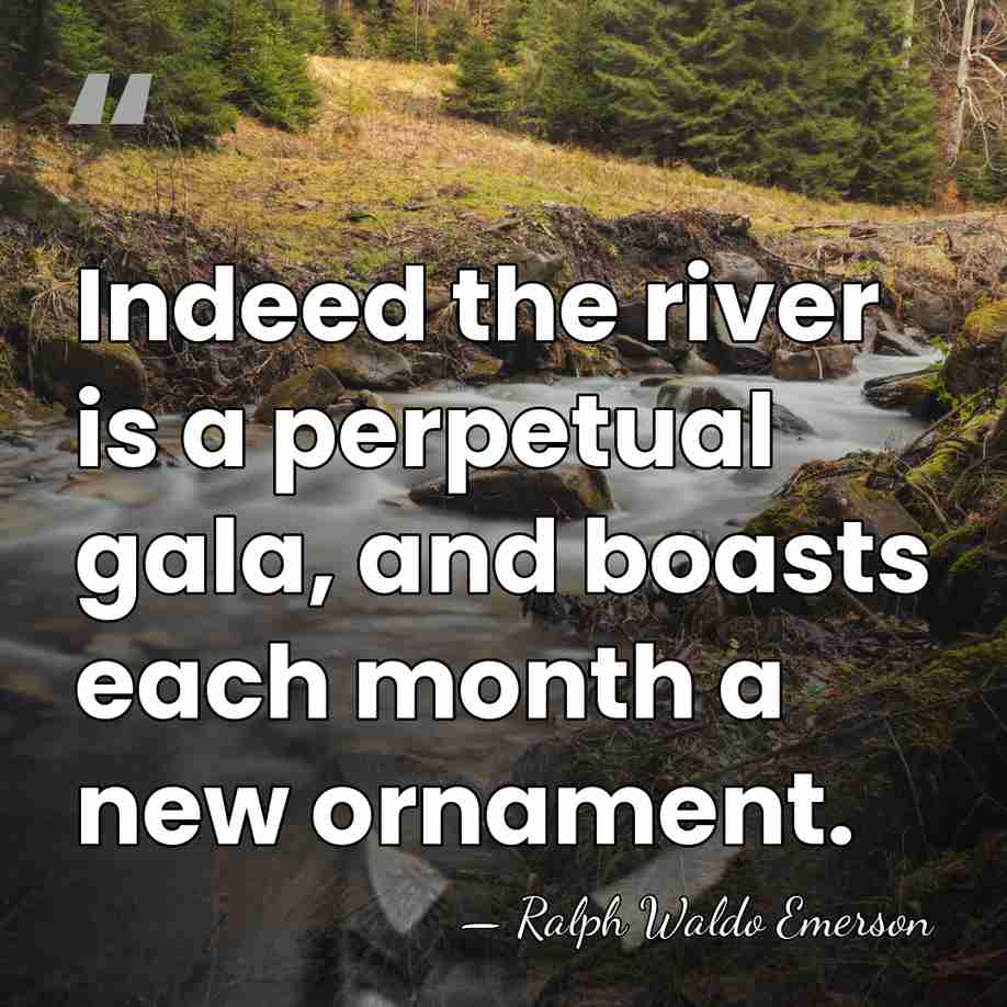 Indeed the river is a perpetual gala, and boasts each month a&hellip; - Ralph Waldo Emerson