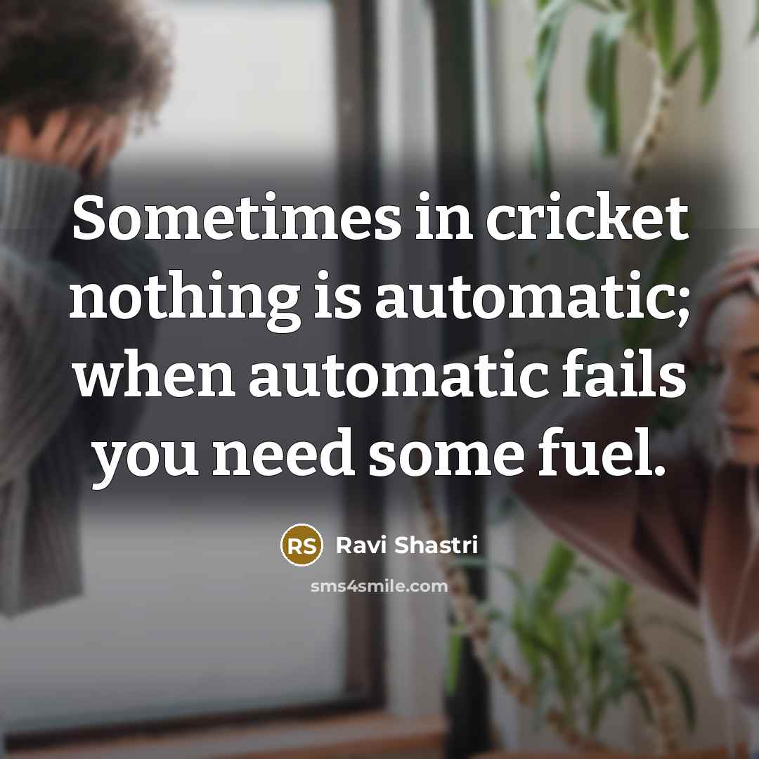 “Sometimes in cricket nothing is automatic; when automatic fails you…” quote by Ravi Shastri