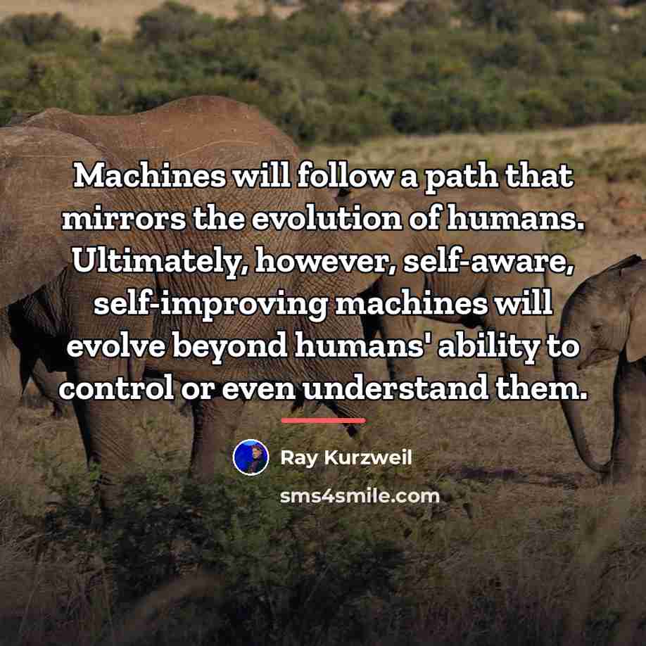 “Machines will follow a path that mirrors the evolution of…” quote by Ray Kurzweil