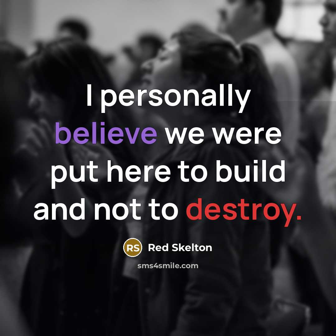 “I personally believe we were put here to build and…” quote by Red Skelton