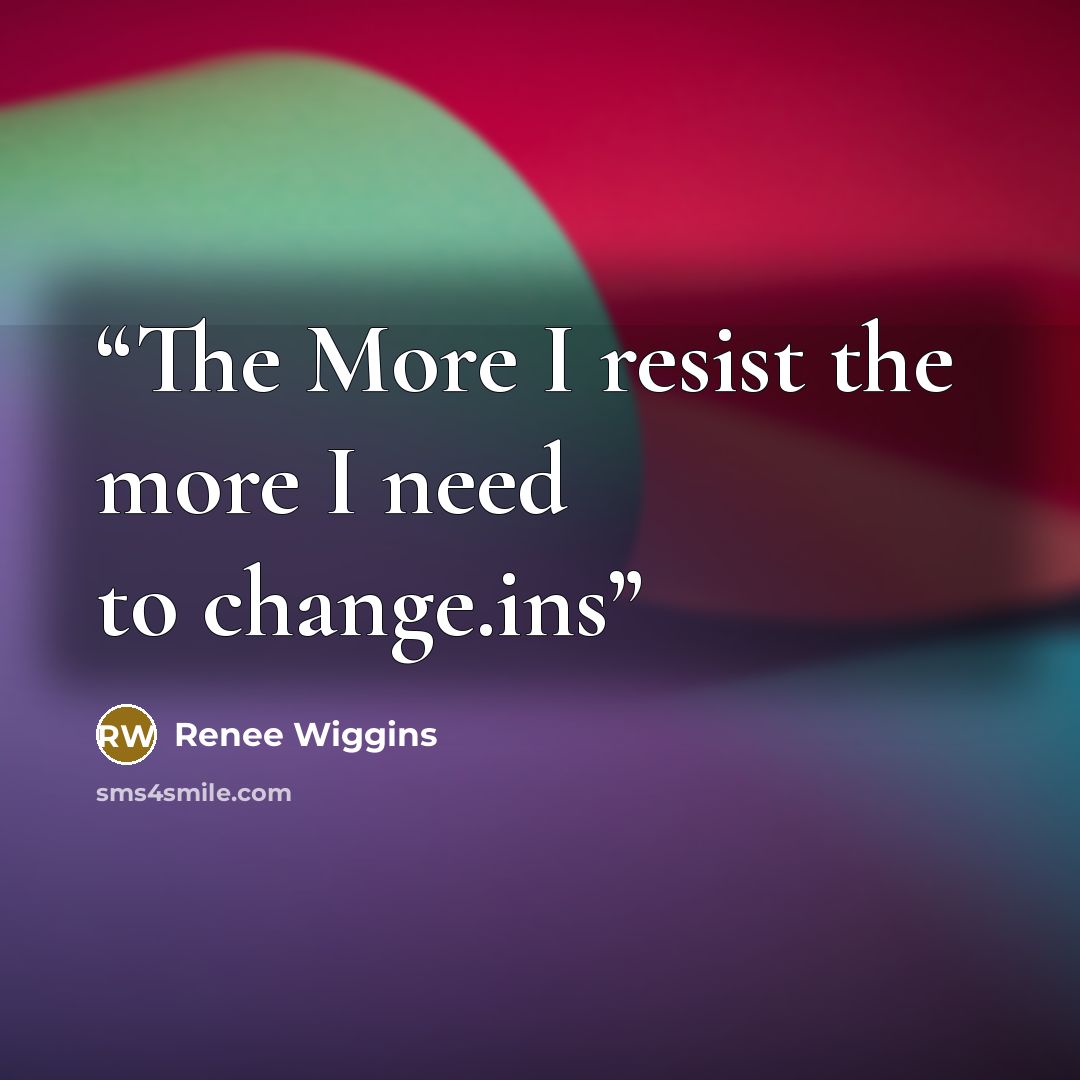 “The More I resist the more I need to change.ins” quote by Renee Wiggins
