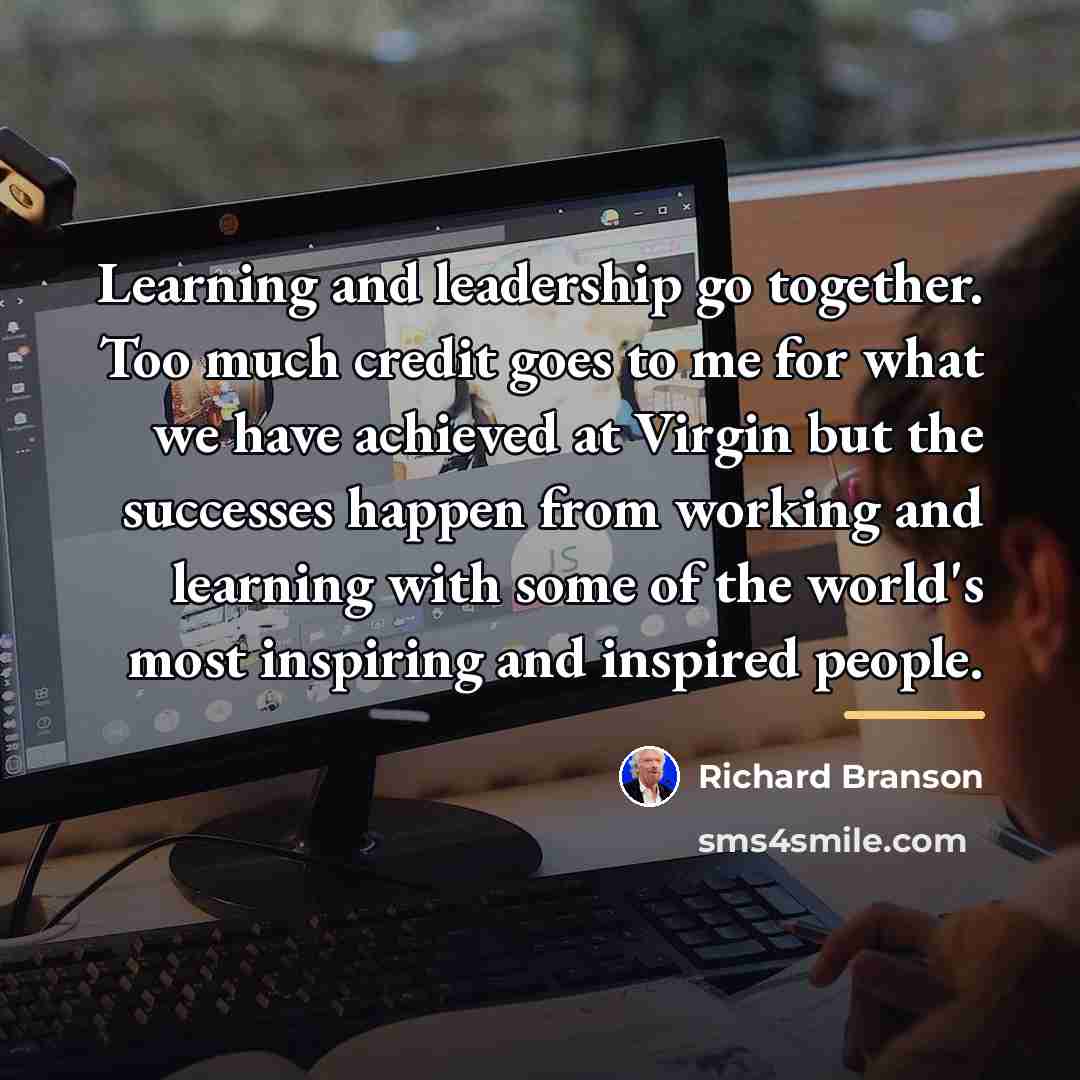 “Learning and leadership go together. Too much credit goes to…” quote by Richard Branson