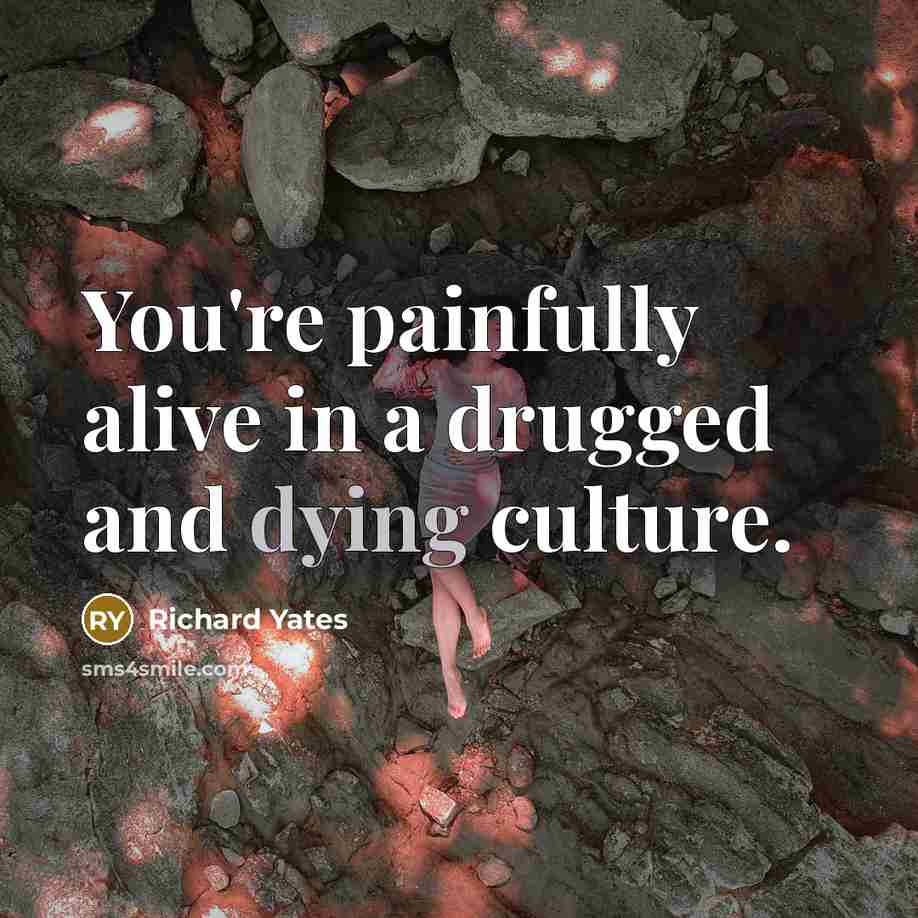 “You're painfully alive in a drugged and dying culture.…” quote by Richard Yates