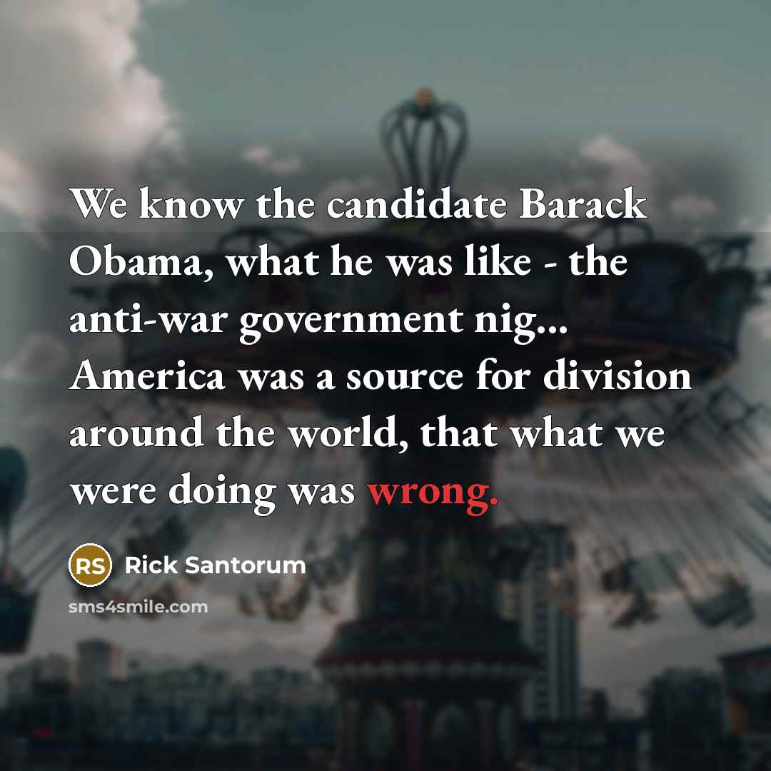 “We know the candidate Barack Obama, what he was like…” quote by Rick Santorum