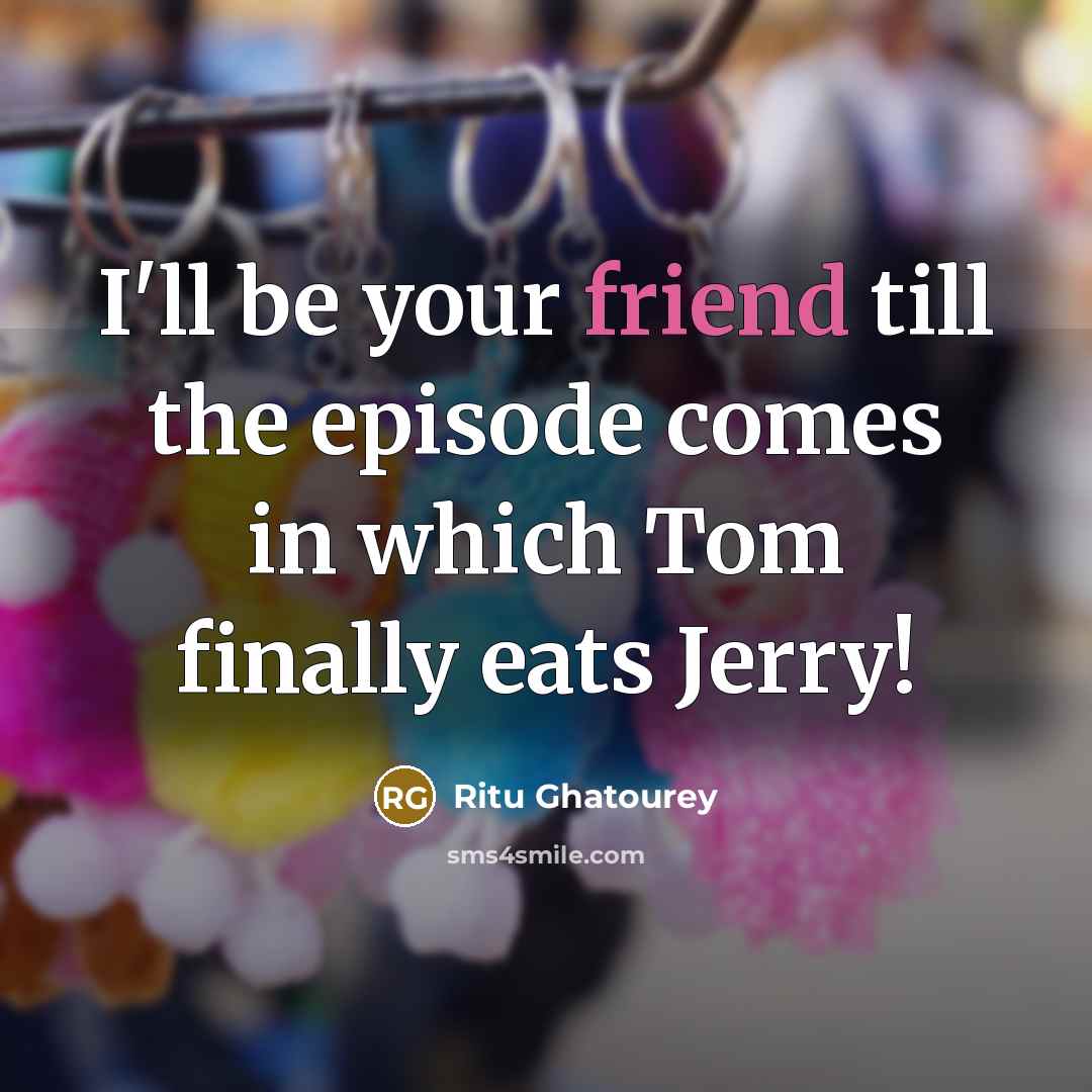 “I'll be your friend till the episode comes in which…” quote by Ritu Ghatourey