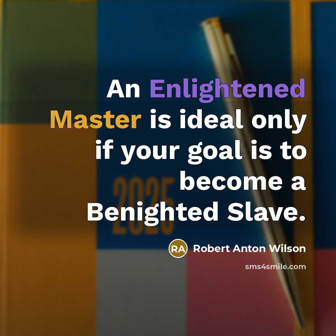“An Enlightened Master is ideal only if your goal is…” quote by Robert Anton Wilson