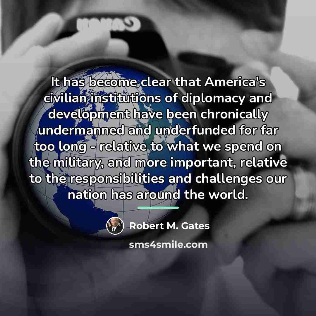 “It has become clear that America's civilian institutions of diplomacy…” quote by Robert M. Gates