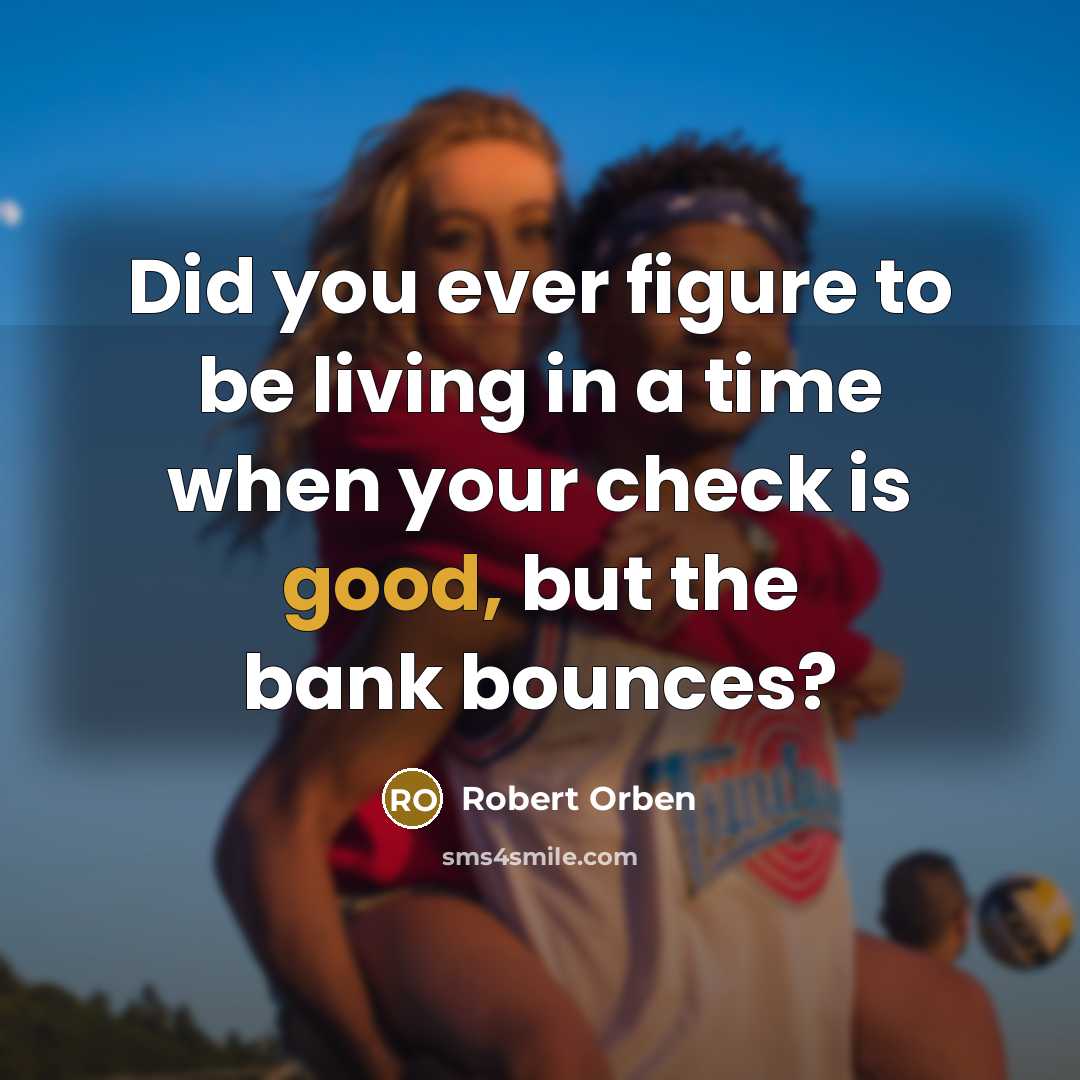 “Did you ever figure to be living in a time when your check is good, but the bank bounces?” quote by Robert Orben