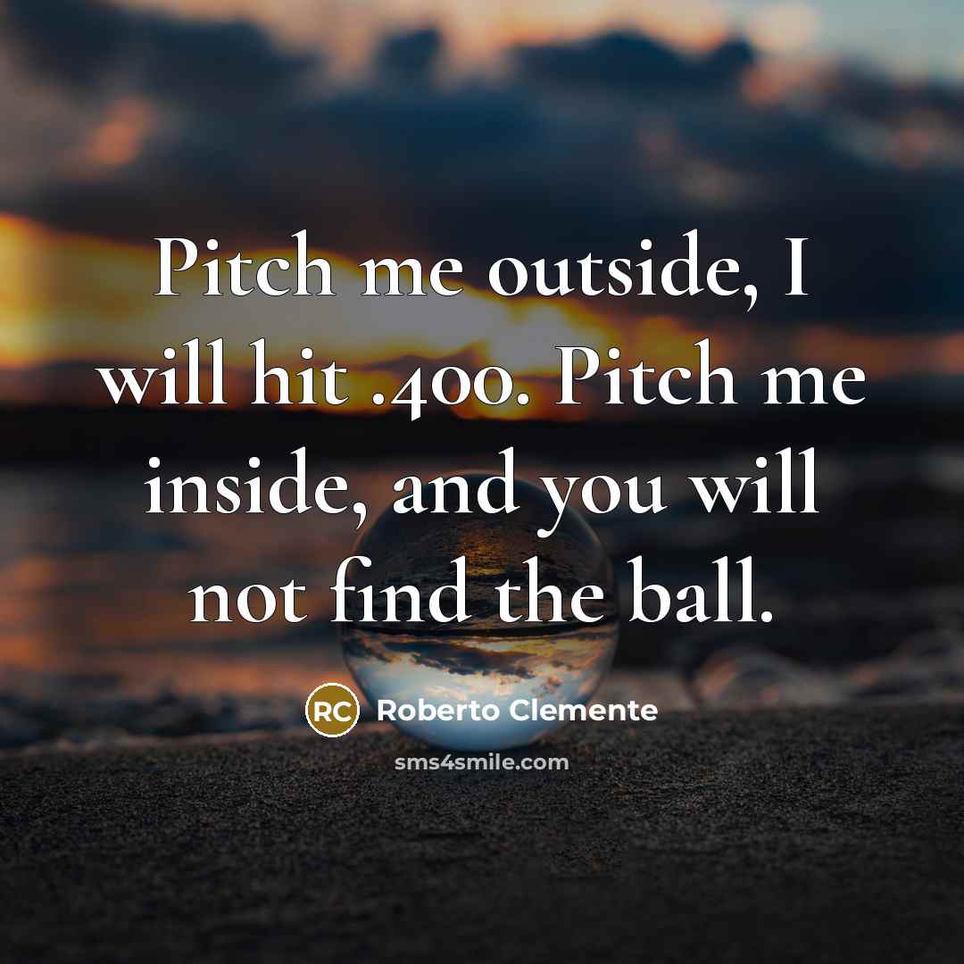 “Pitch me outside, I will hit .400. Pitch me inside,…” quote by Roberto Clemente