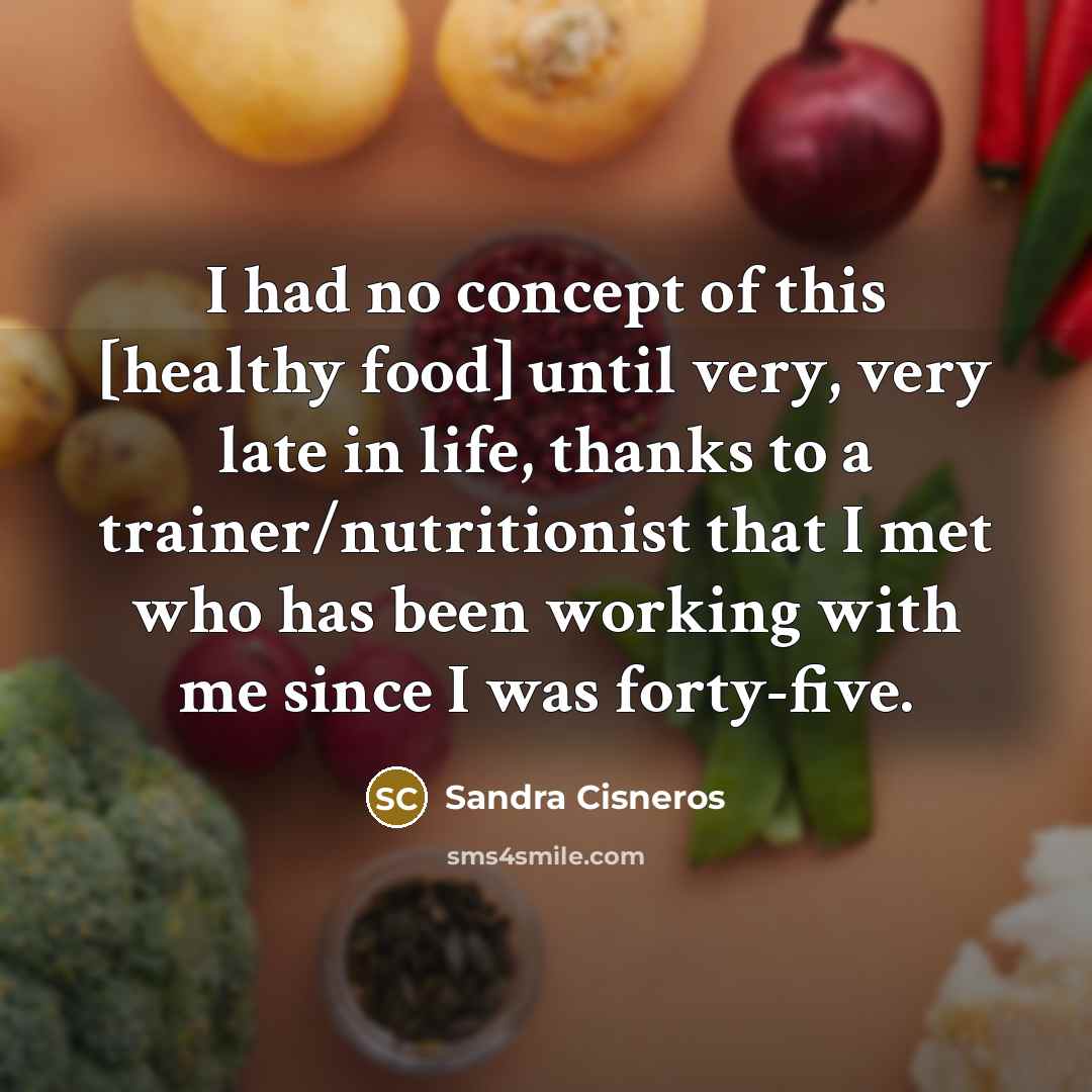 “I had no concept of this [healthy food] until very,…” quote by Sandra Cisneros
