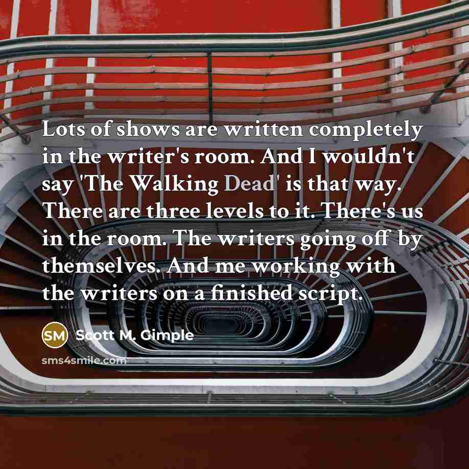 “Lots of shows are written completely in the writer's room.…” quote by Scott M. Gimple