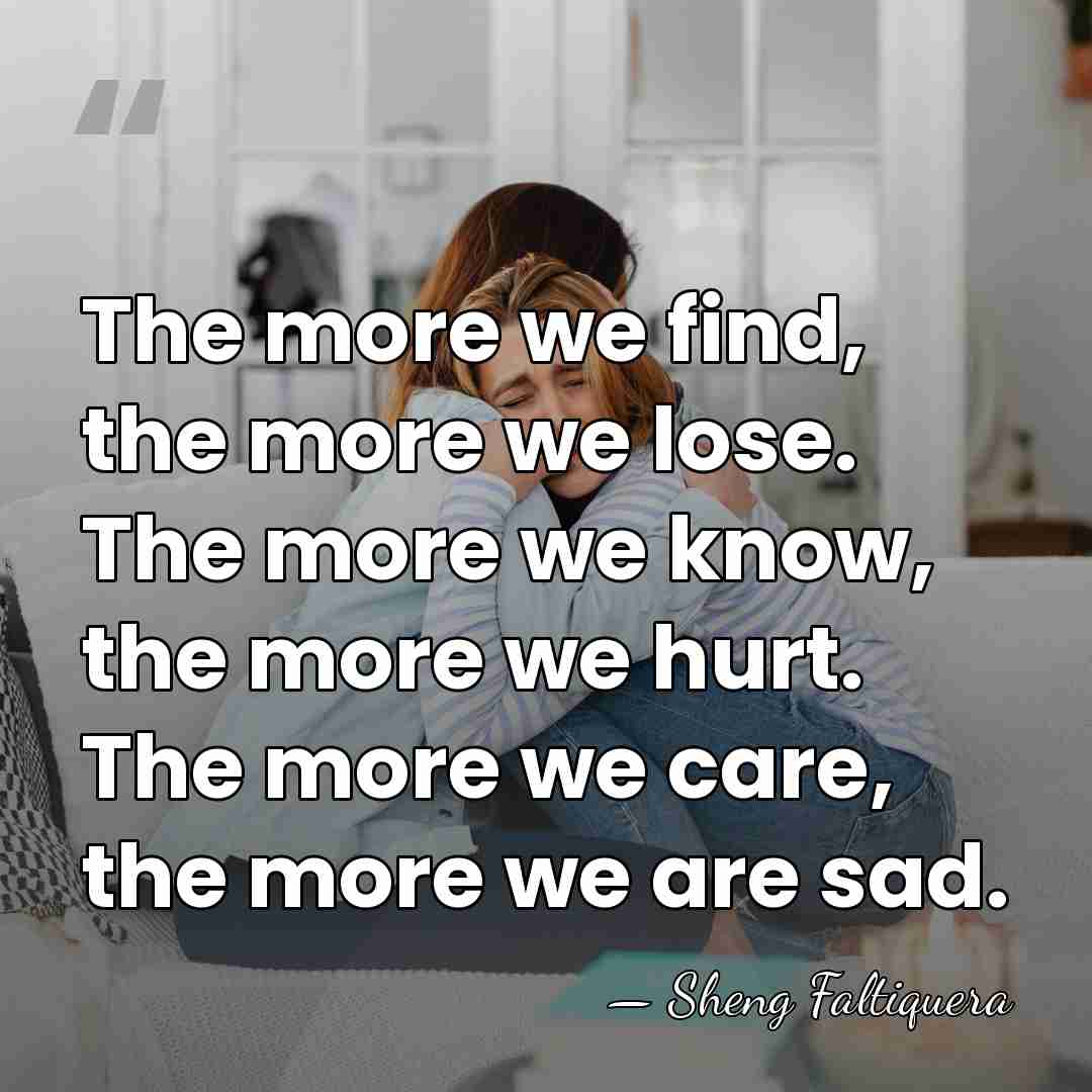 The more we find, the more we lose. The more we know,&hellip; - Sheng Faltiquera