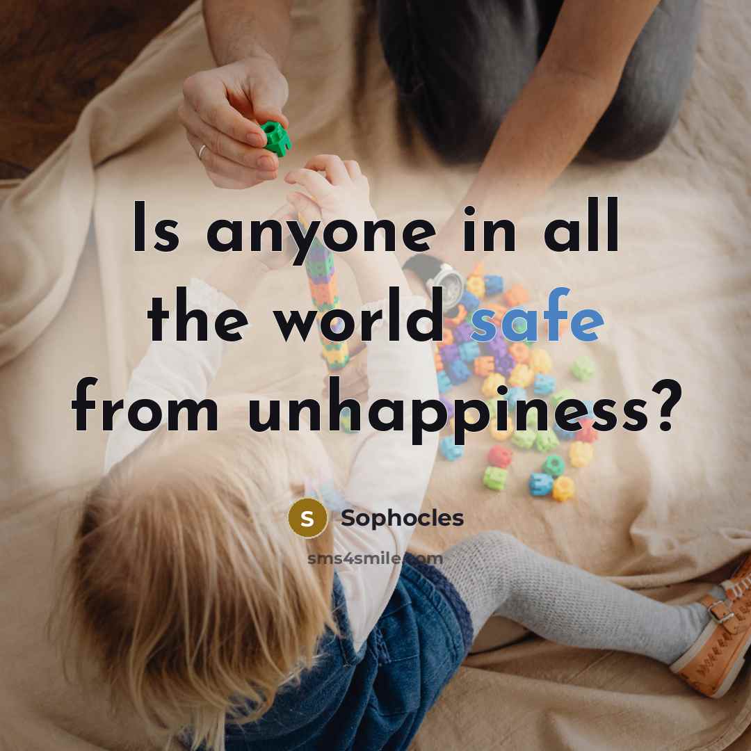 “Is anyone in all the world safe from unhappiness?…” quote by Sophocles