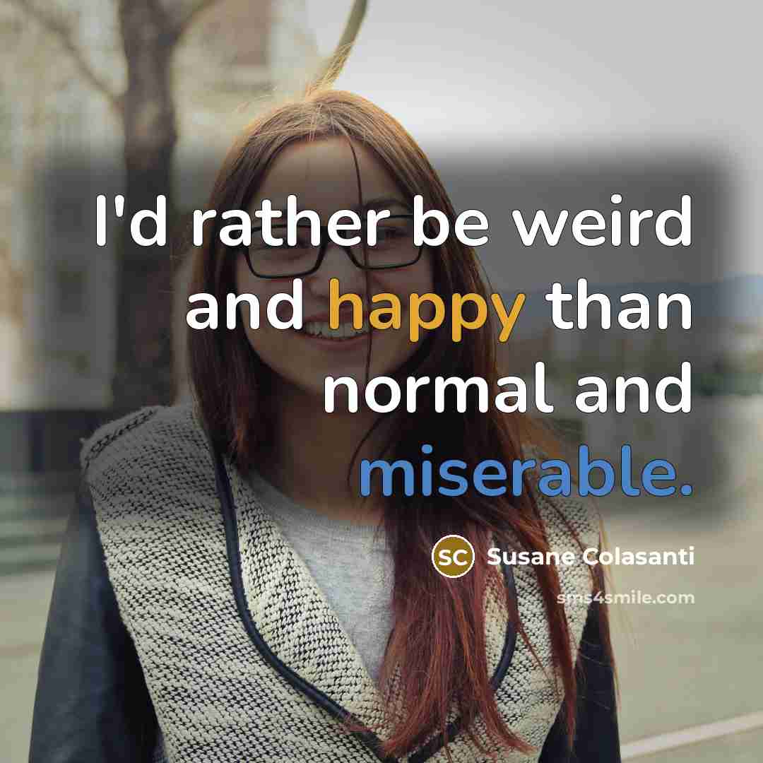 “I'd rather be weird and happy than normal and miserable.…” quote by Susane Colasanti