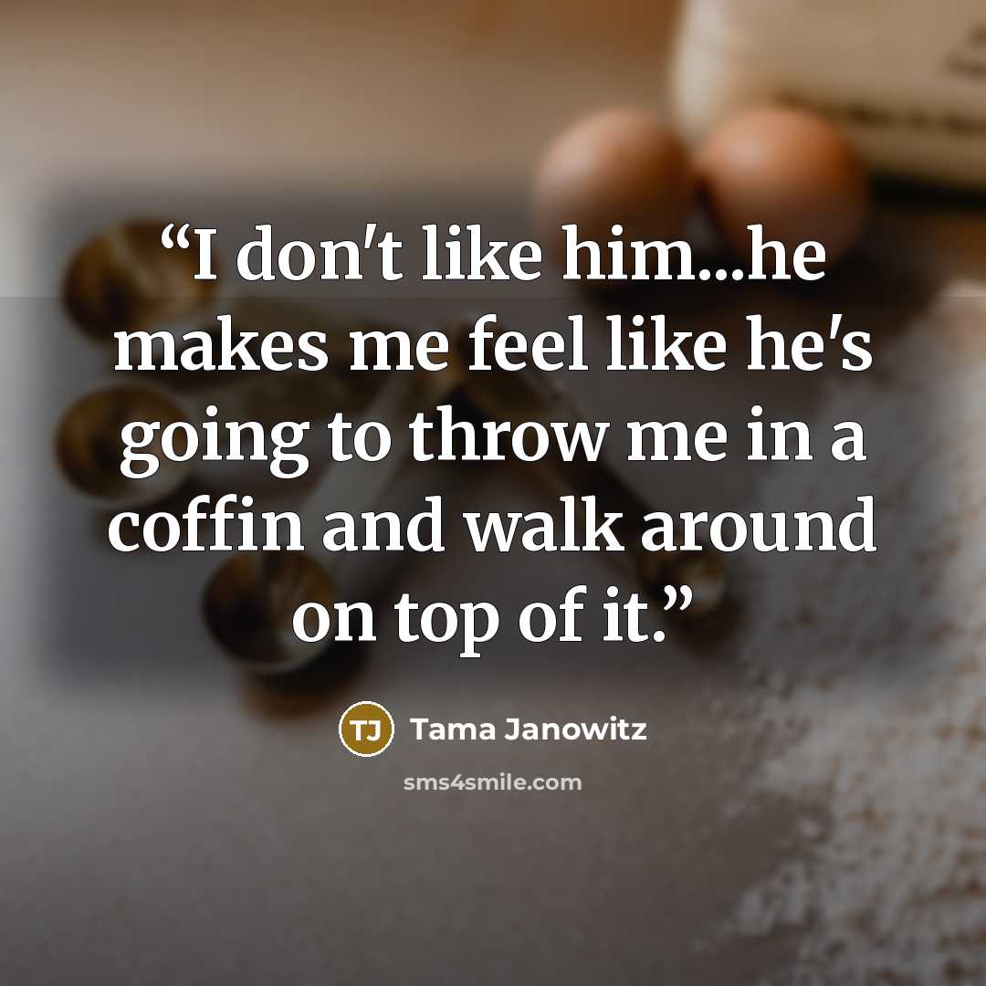 “I don't like him...he makes me feel like he's going to throw me in a coffin and walk around on top of it.” quote by Tama Janowitz