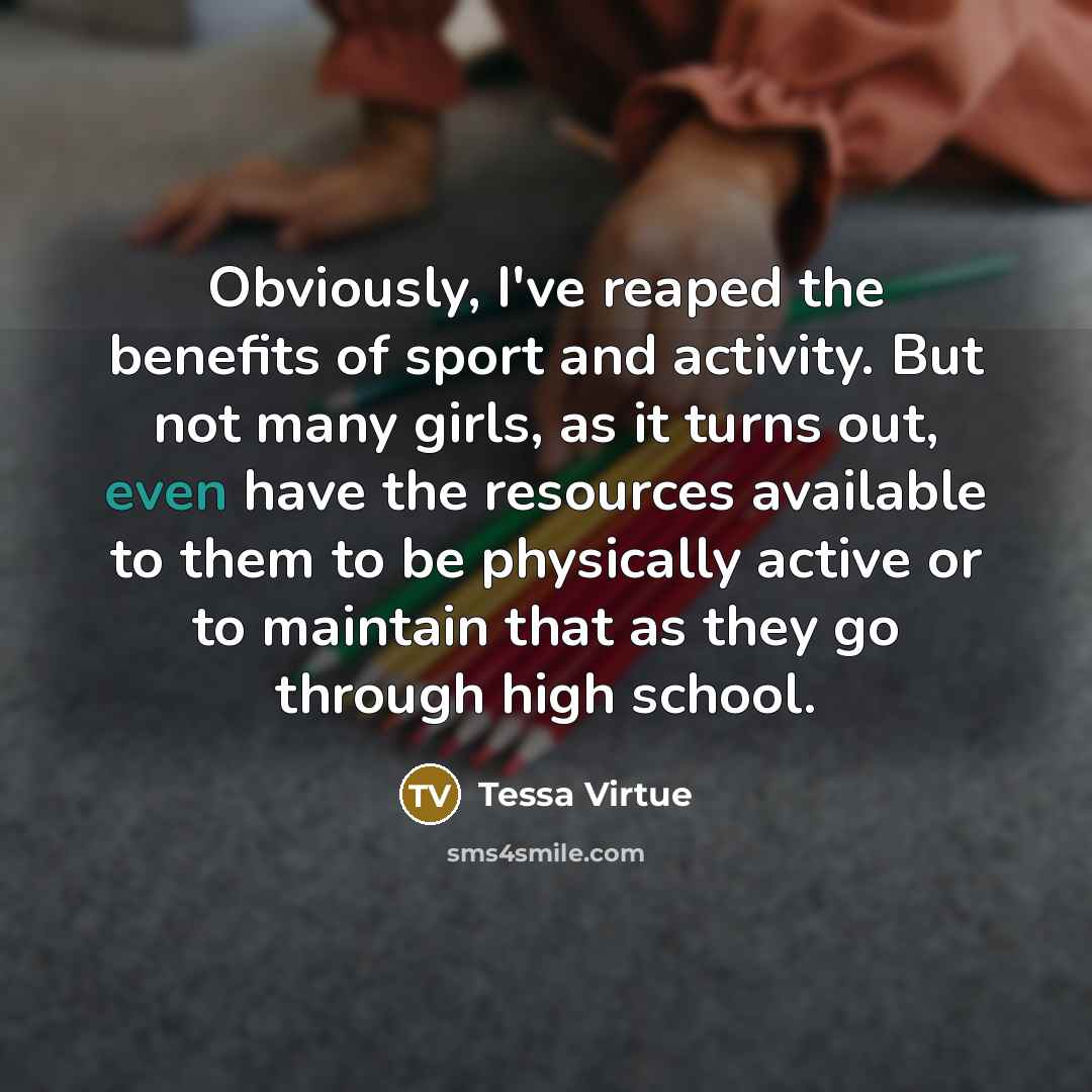“Obviously, I've reaped the benefits of sport and activity. But…” quote by Tessa Virtue