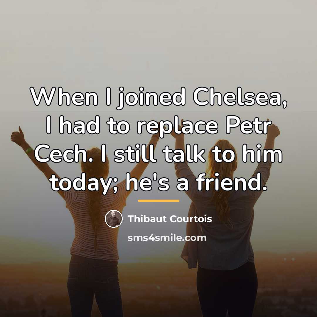 “When I joined Chelsea, I had to replace Petr Cech.…” quote by Thibaut Courtois