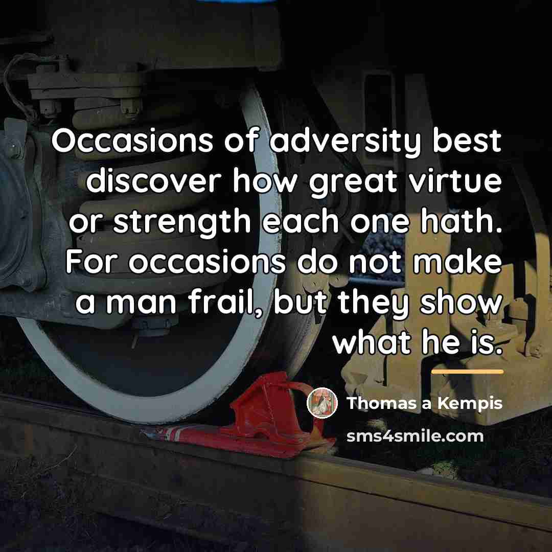 “Occasions of adversity best discover how great virtue or strength…” quote by Thomas a Kempis