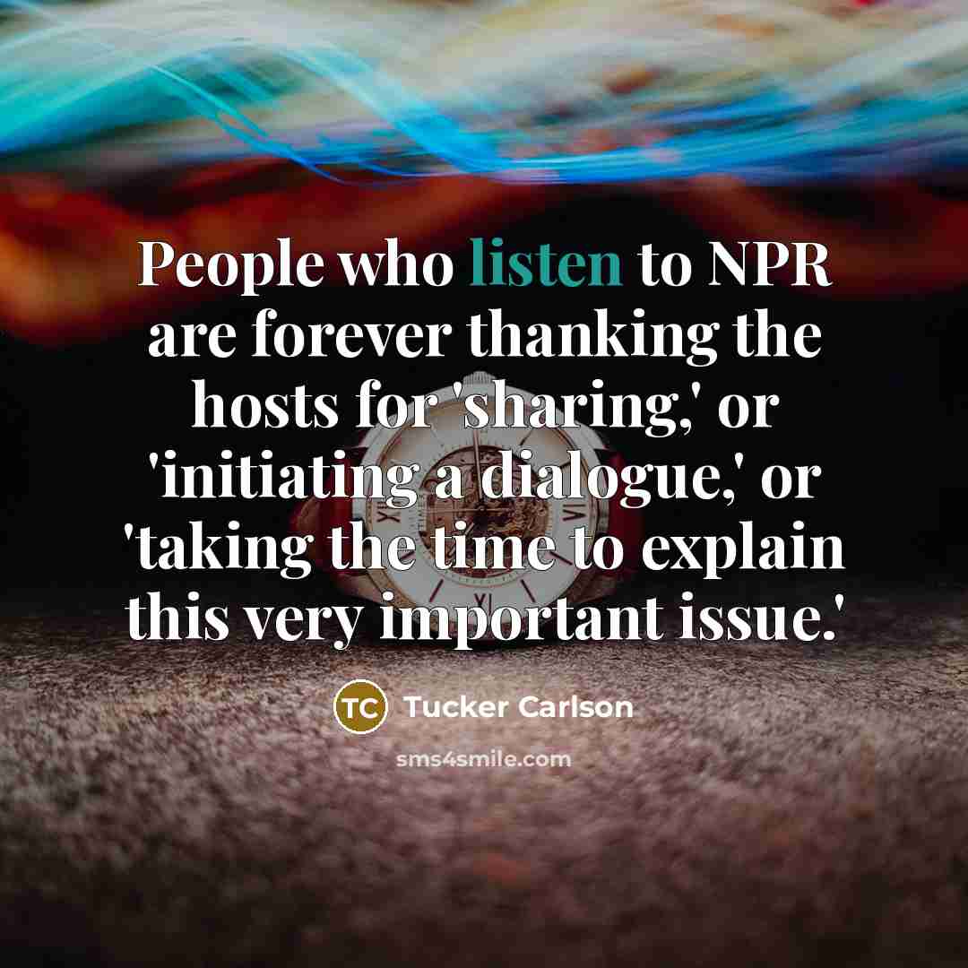 “People who listen to NPR are forever thanking the hosts…” quote by Tucker Carlson