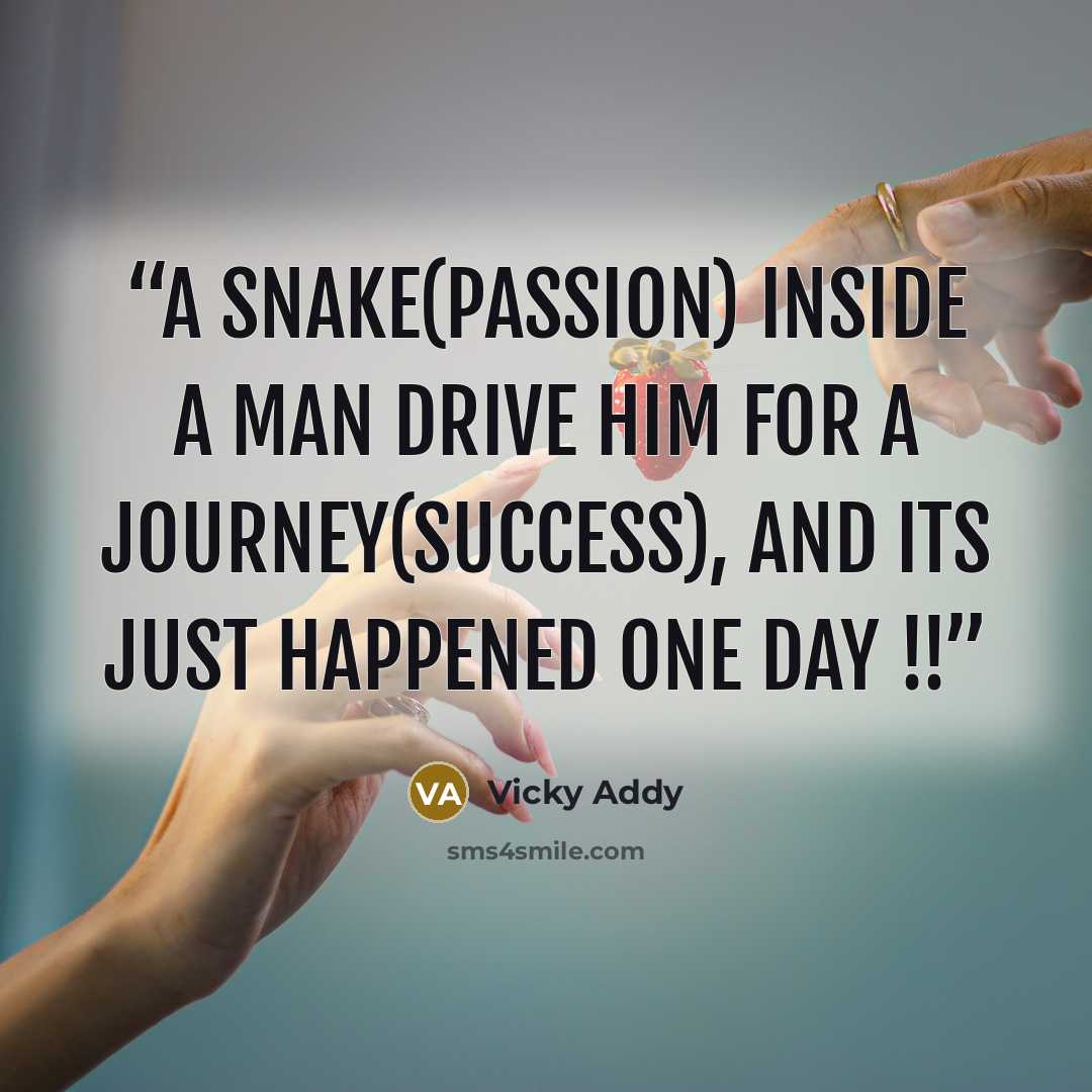 “A Snake(passion) inside a man drive him for a Journey(Success), and its just happened one day !!” quote by Vicky Addy