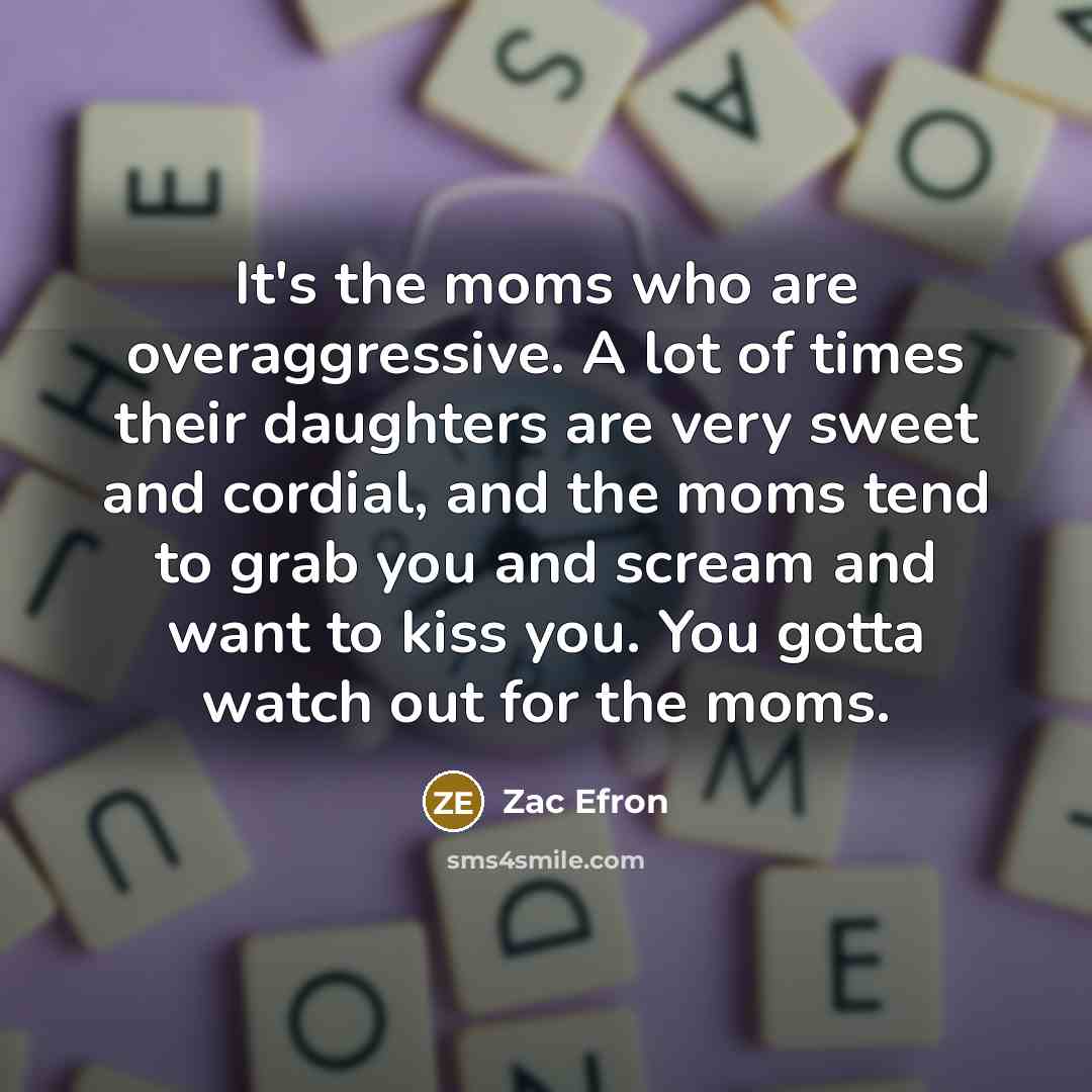 “It's the moms who are overaggressive. A lot of times…” quote by Zac Efron