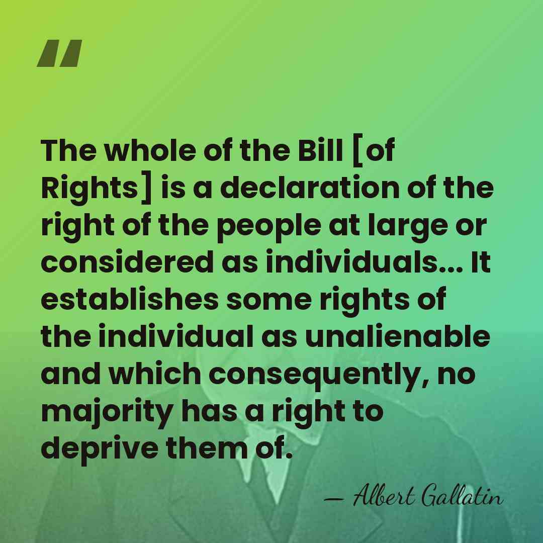 The whole of the Bill [of Rights] is a declaration of the&hellip; - Albert Gallatin