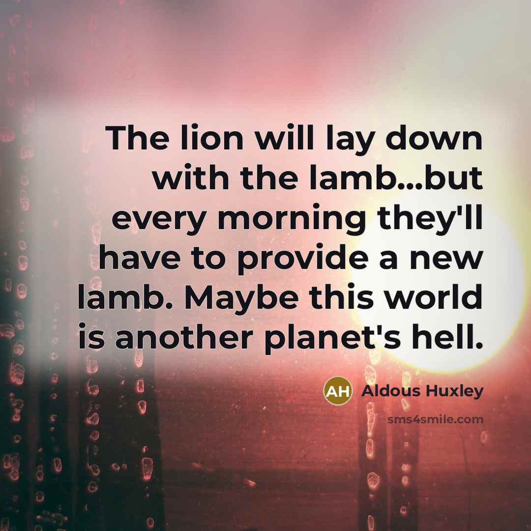 “The lion will lay down with the lamb...but every morning…” quote by Aldous Huxley