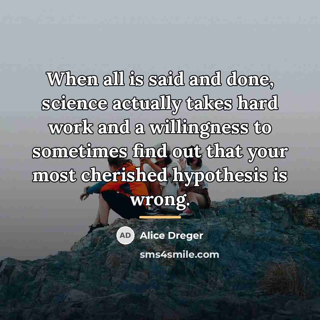 “When all is said and done, science actually takes hard…” quote by Alice Dreger