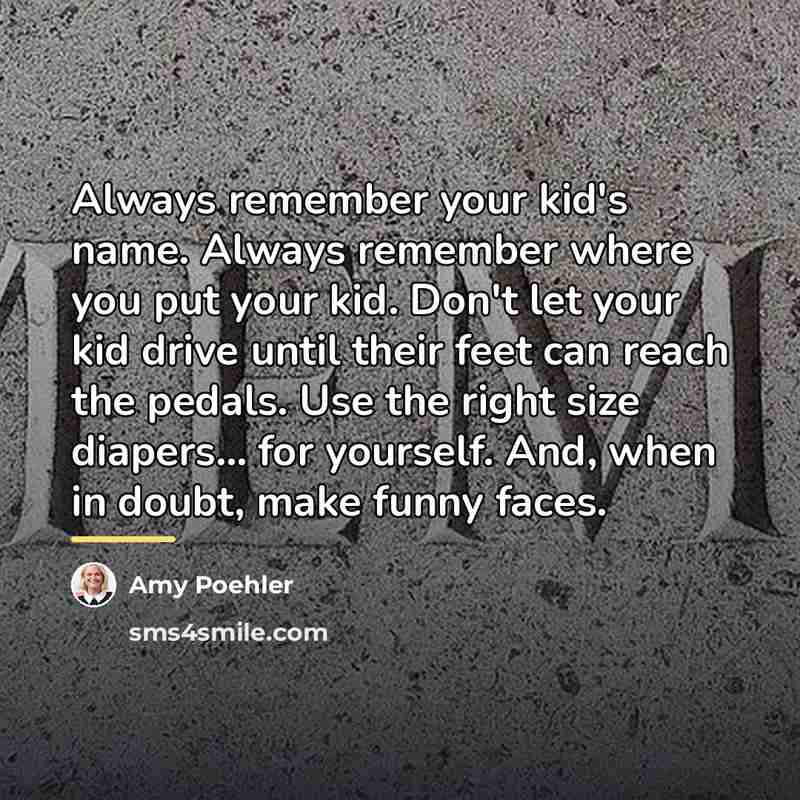 “Always remember your kid's name. Always remember where you put…” quote by Amy Poehler
